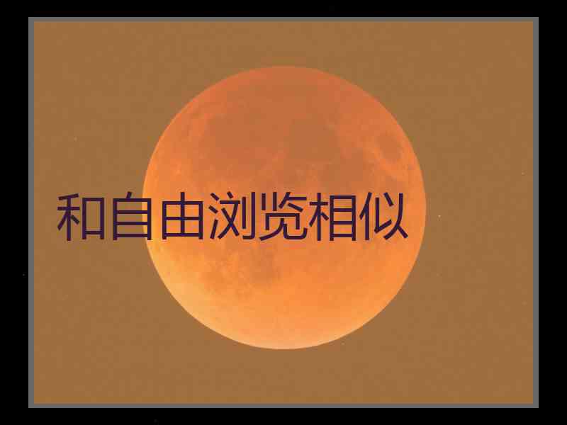 和自由浏览相似