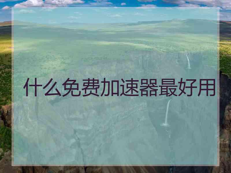 什么免费加速器最好用