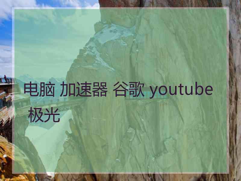 电脑 加速器 谷歌 youtube 极光