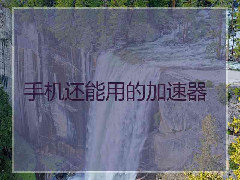 手机还能用的加速器