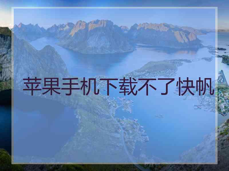 苹果手机下载不了快帆