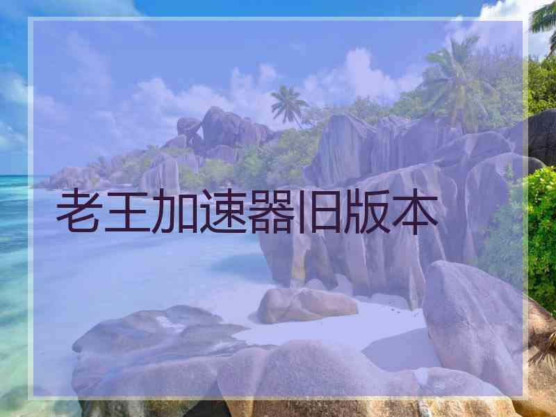 老王加速器旧版本