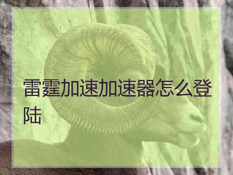 雷霆加速加速器怎么登陆