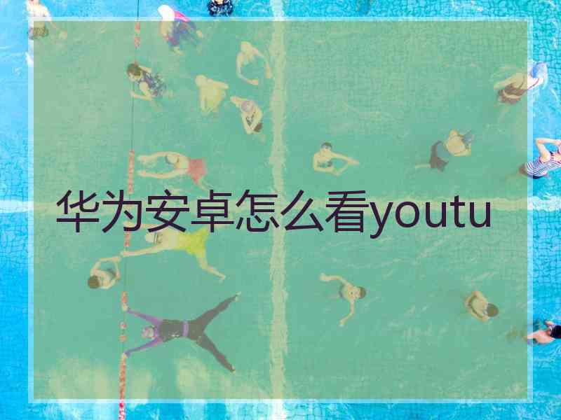 华为安卓怎么看youtu