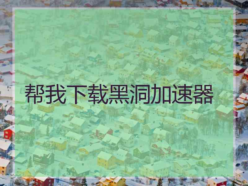 帮我下载黑洞加速器