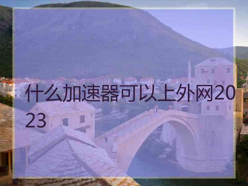 什么加速器可以上外网2023