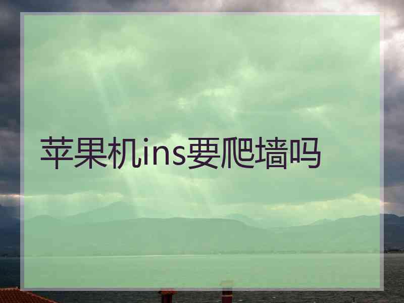 苹果机ins要爬墙吗