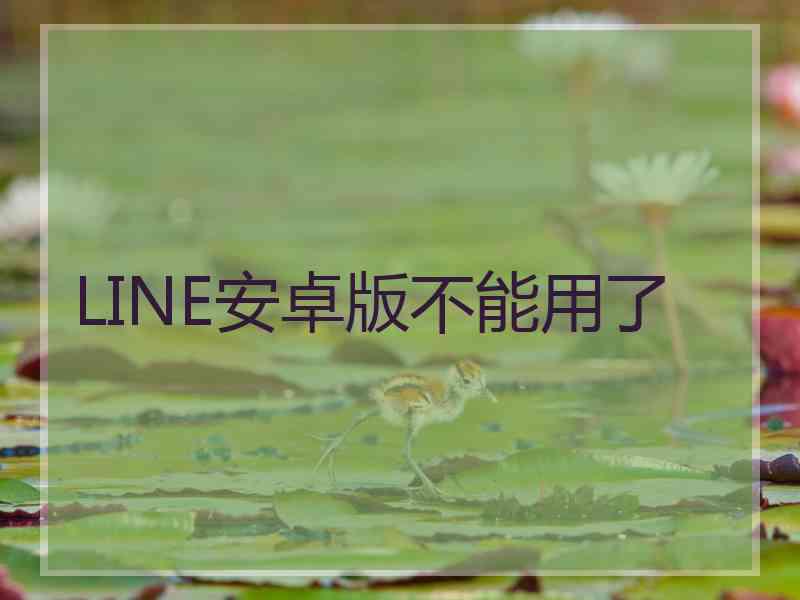 LINE安卓版不能用了