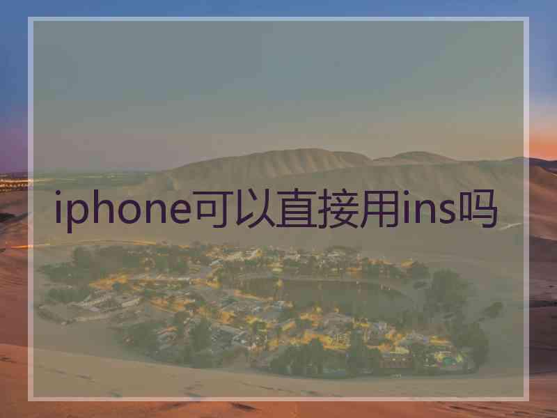 iphone可以直接用ins吗