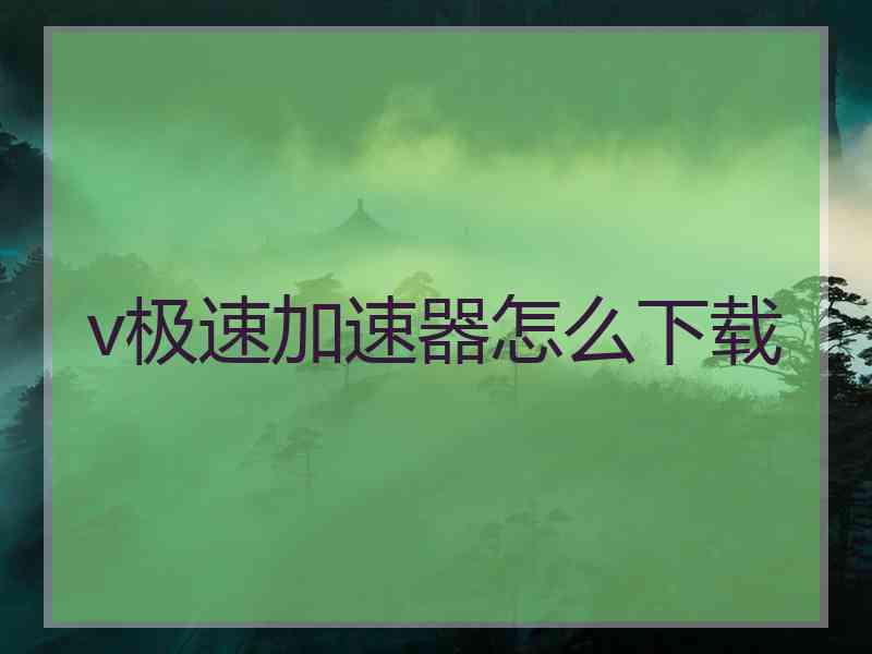 v极速加速器怎么下载