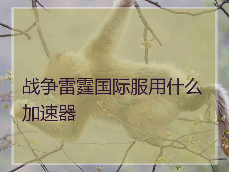 战争雷霆国际服用什么加速器