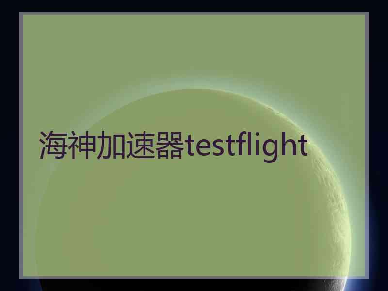 海神加速器testflight