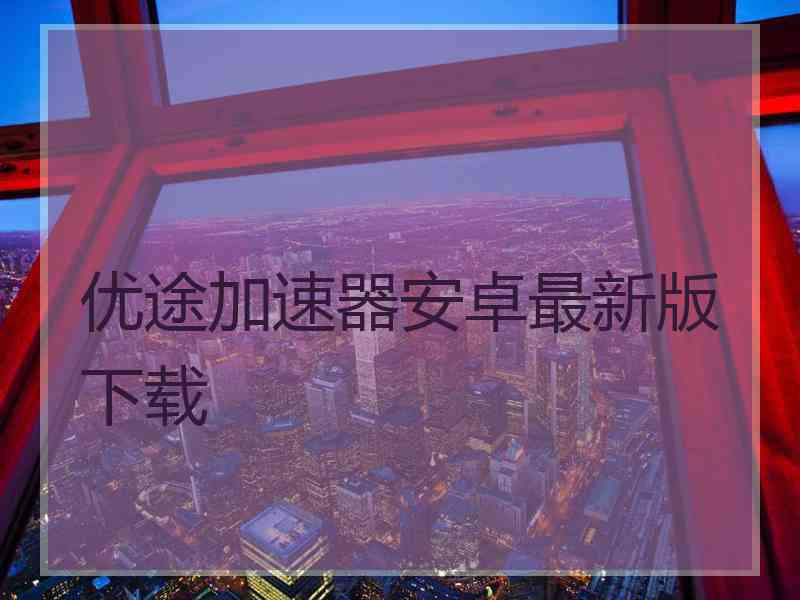 优途加速器安卓最新版下载