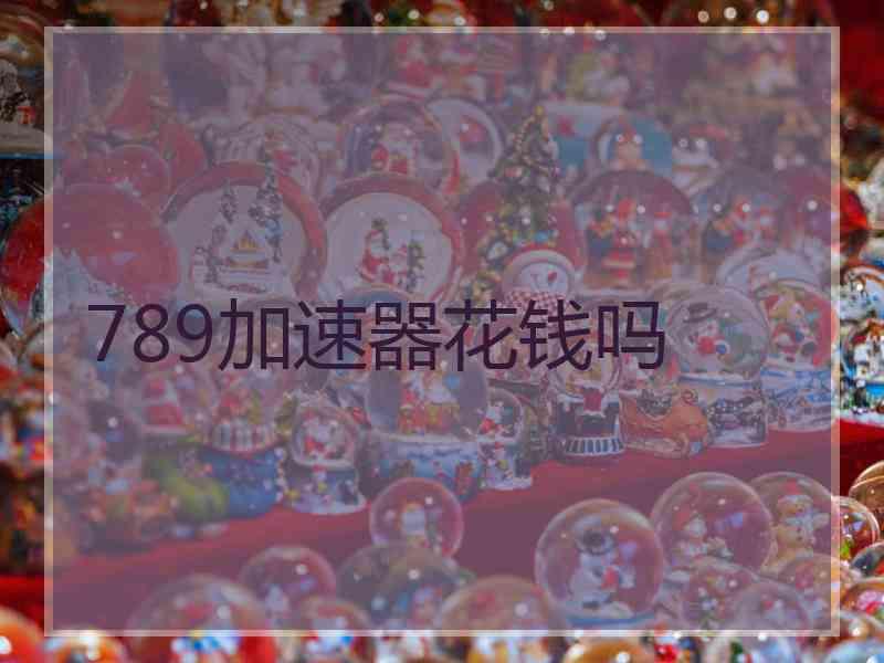 789加速器花钱吗
