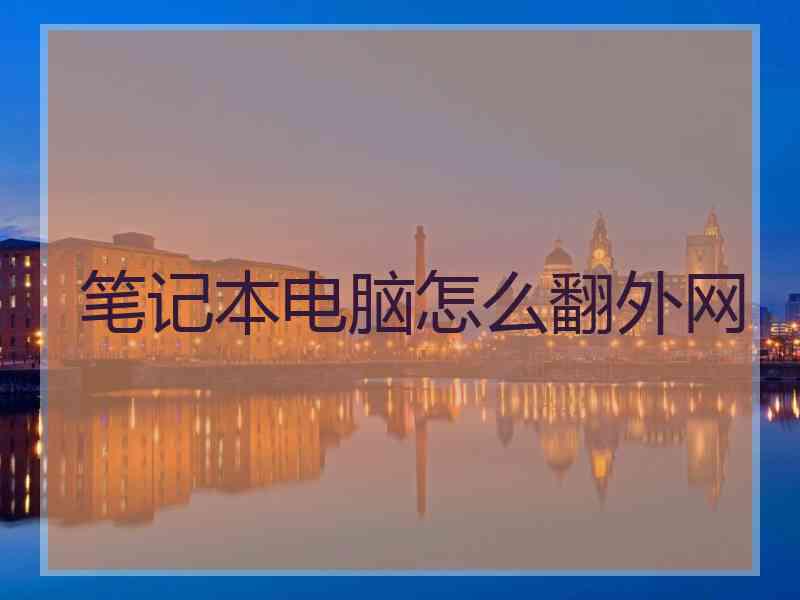 笔记本电脑怎么翻外网