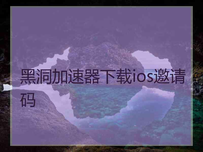 黑洞加速器下载ios邀请码