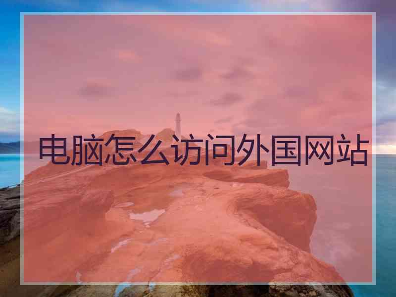 电脑怎么访问外国网站