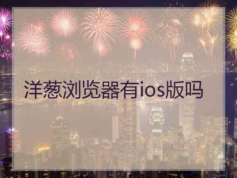 洋葱浏览器有ios版吗