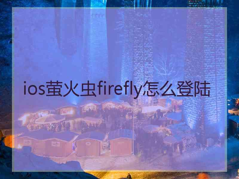 ios萤火虫firefly怎么登陆