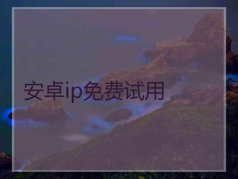 安卓ip免费试用