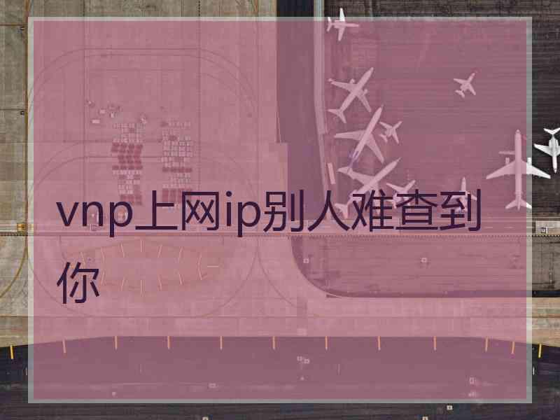 vnp上网ip别人难查到你