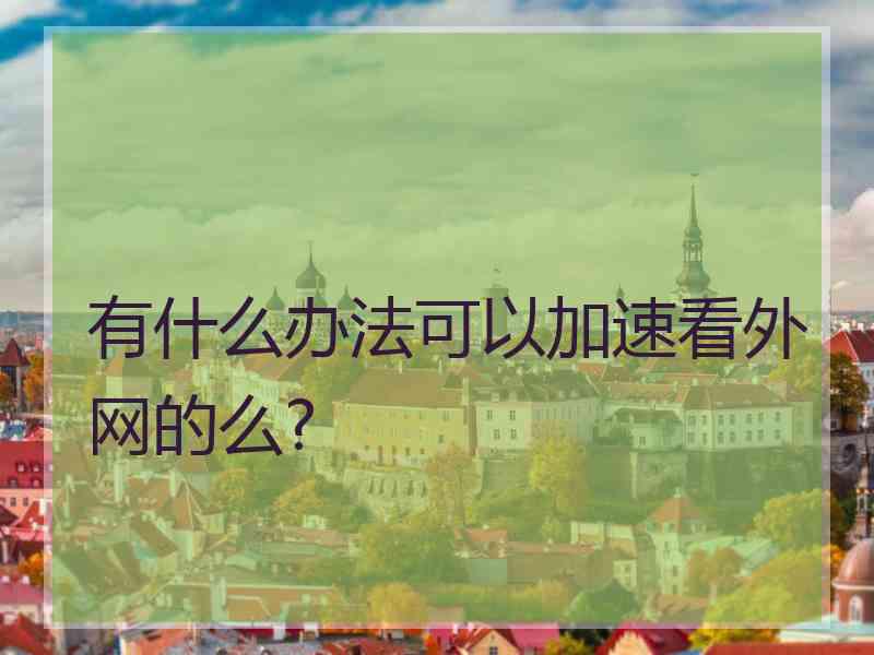 有什么办法可以加速看外网的么?