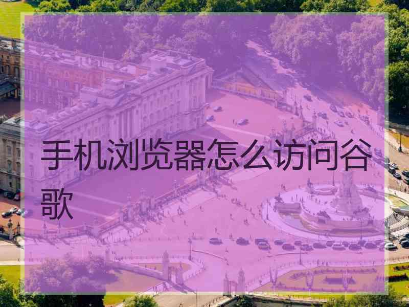手机浏览器怎么访问谷歌