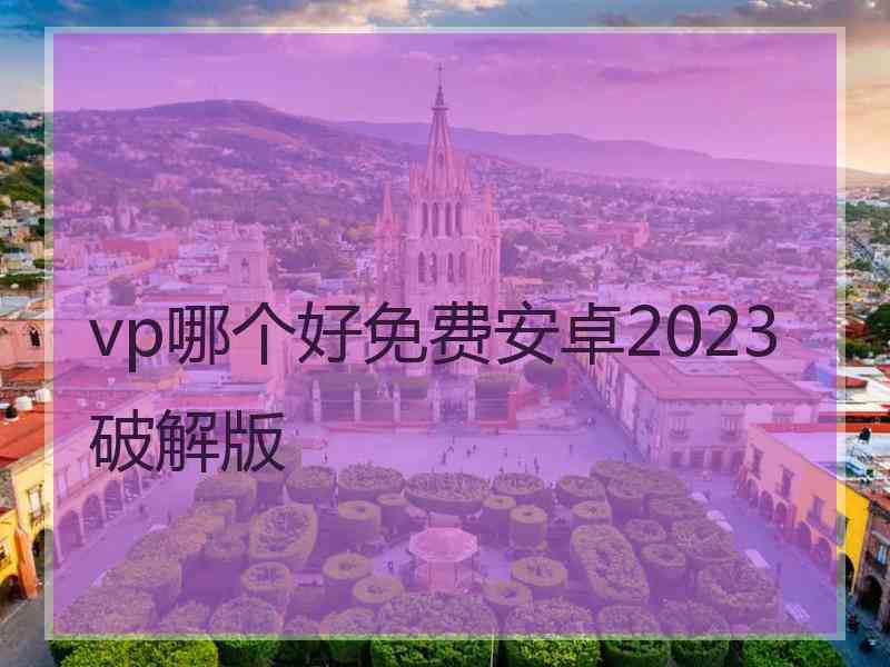 vp哪个好免费安卓2023破解版